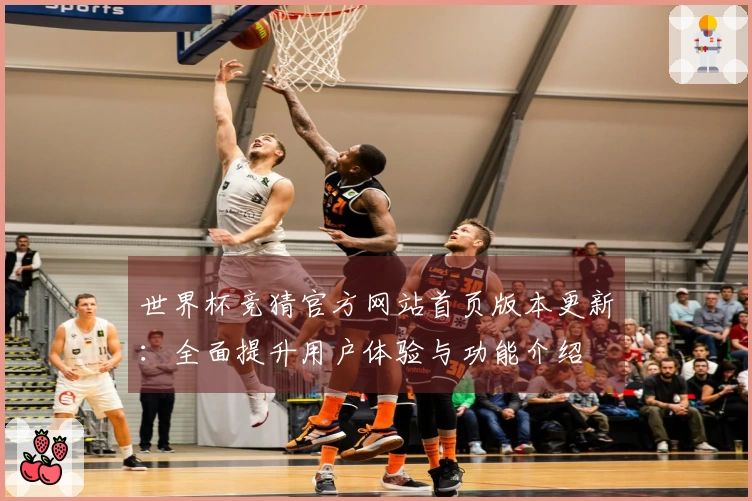 世界杯竞猜官方网站首页版本更新：全面提升用户体验与功能介绍