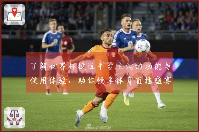 了解世界杯投注平台主站的功能与使用体验,助你畅享体育直播盛宴