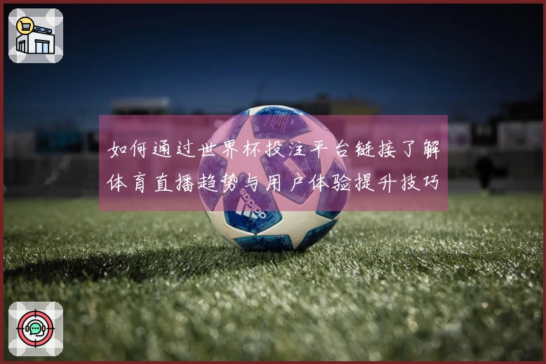 如何通过世界杯投注平台链接了解体育直播趋势与用户体验提升技巧