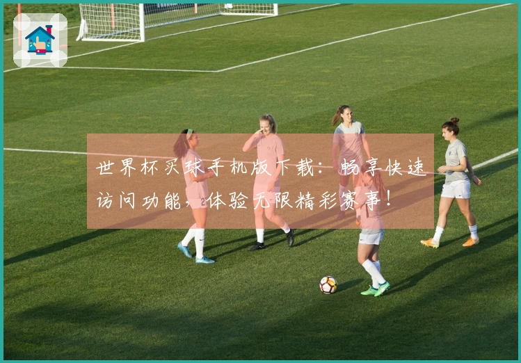 世界杯买球手机版下载:畅享快速访问功能,体验无限精彩赛事!