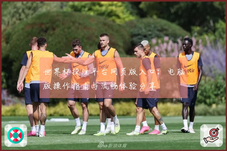 世界杯投注平台网页版入口：电脑版操作指南与流畅体验分享
