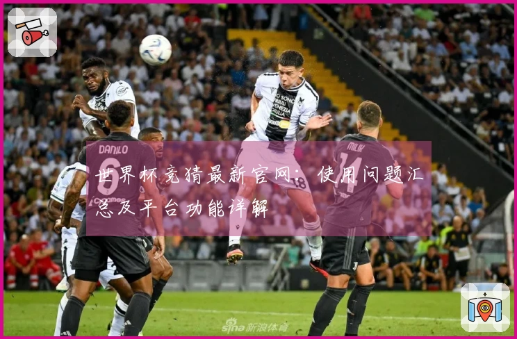 世界杯竞猜最新官网：使用问题汇总及平台功能详解