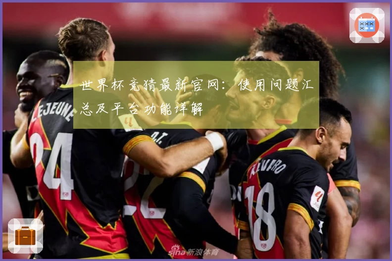 世界杯竞猜最新官网：使用问题汇总及平台功能详解