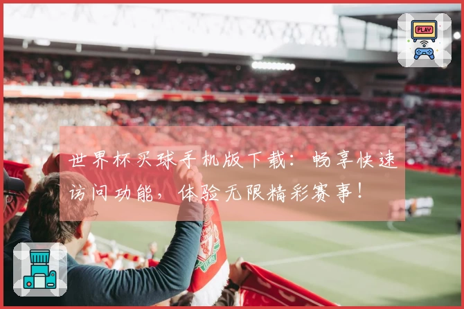世界杯买球手机版下载：畅享快速访问功能，体验无限精彩赛事！