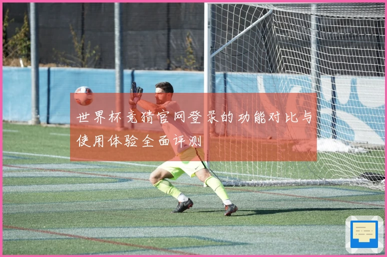 世界杯竞猜官网登录的功能对比与使用体验全面评测