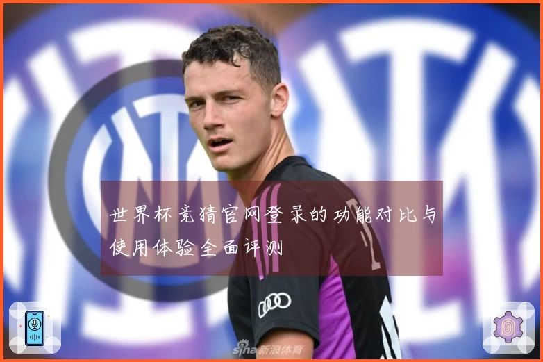 世界杯竞猜官网登录的功能对比与使用体验全面评测